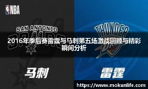 2016年季后赛雷霆与马刺第五场激战回顾与精彩瞬间分析