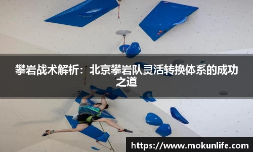 攀岩战术解析：北京攀岩队灵活转换体系的成功之道